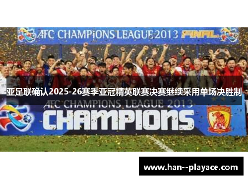 亚足联确认2025-26赛季亚冠精英联赛决赛继续采用单场决胜制 亚足联确认2025-26赛季亚冠精英联赛决赛继续采用单场决胜制