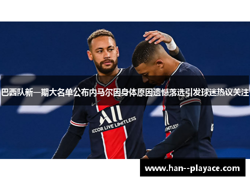 巴西队新一期大名单公布内马尔因身体原因遗憾落选引发球迷热议关注