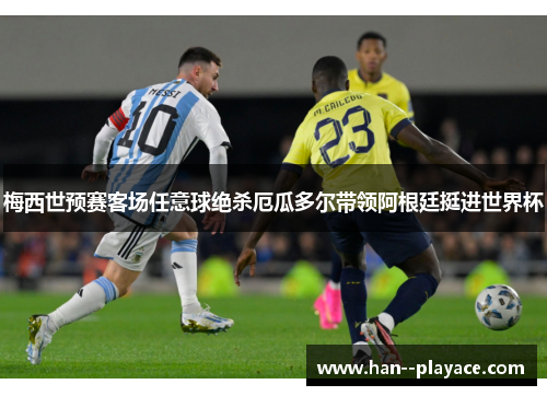 梅西世预赛客场任意球绝杀厄瓜多尔带领阿根廷挺进世界杯