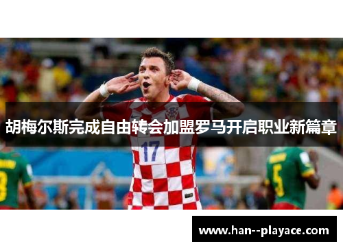 胡梅尔斯完成自由转会加盟罗马开启职业新篇章 胡梅尔斯完成自由转会加盟罗马开启职业新篇章