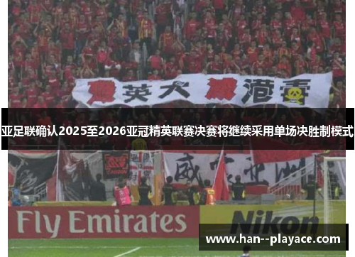 亚足联确认2025至2026亚冠精英联赛决赛将继续采用单场决胜制模式 亚足联确认2025至2026亚冠精英联赛决赛将继续采用单场决胜制模式