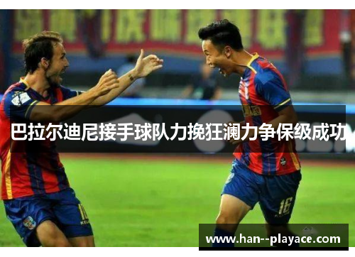 巴拉尔迪尼接手球队力挽狂澜力争保级成功