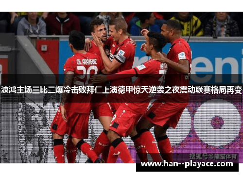 波鸿主场三比二爆冷击败拜仁上演德甲惊天逆袭之夜震动联赛格局再变
