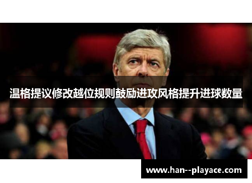 温格提议修改越位规则鼓励进攻风格提升进球数量