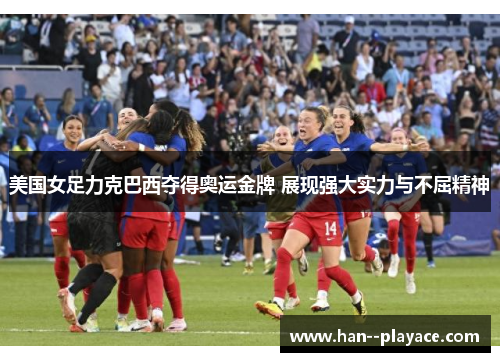 美国女足力克巴西夺得奥运金牌 展现强大实力与不屈精神