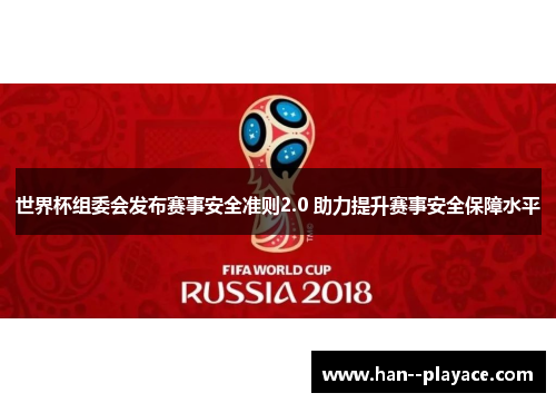 世界杯组委会发布赛事安全准则2.0 助力提升赛事安全保障水平