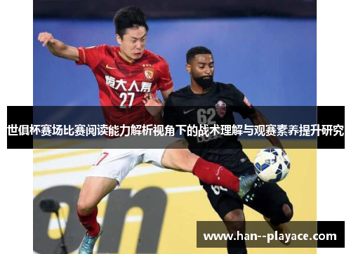 世俱杯赛场比赛阅读能力解析视角下的战术理解与观赛素养提升研究 世俱杯赛场比赛阅读能力解析视角下的战术理解与观赛素养提升研究