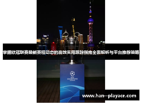 掌握欧冠联赛最新赛程动态的高效实用跟踪指南全面解析与平台推荐策略