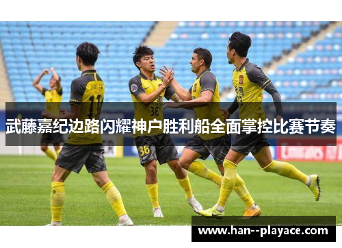 武藤嘉纪边路闪耀神户胜利船全面掌控比赛节奏